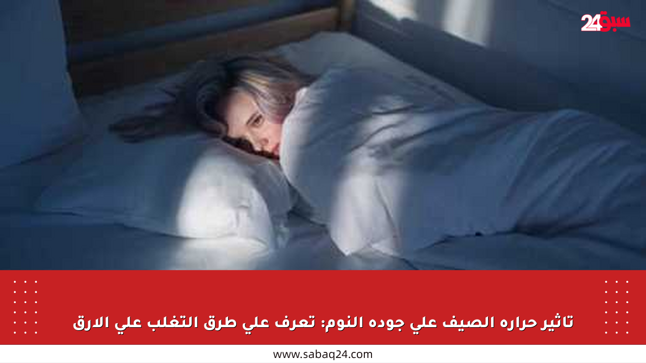 تأثير حرارة الصيف على جودة النوم: تعرف على طرق التغلب على الأرق